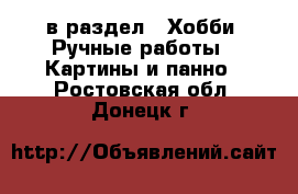  в раздел : Хобби. Ручные работы » Картины и панно . Ростовская обл.,Донецк г.